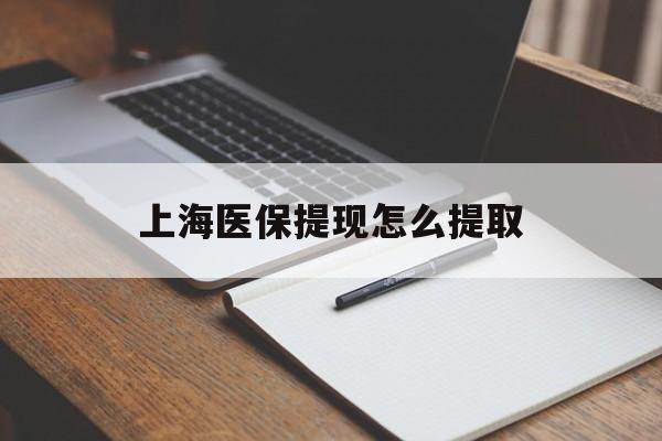 随州上海医保提现怎么提取(上海医保提现怎么提取出来)