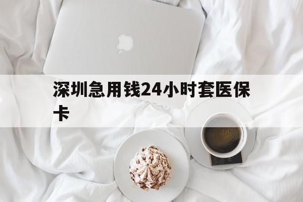 随州深圳急用钱24小时套医保卡(急用钱周转就找微粒贷小额贷款)