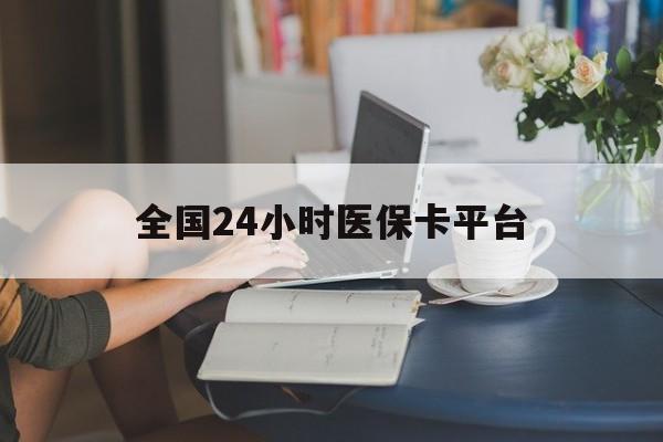 随州全国24小时医保卡平台(医保24小时服务标志)