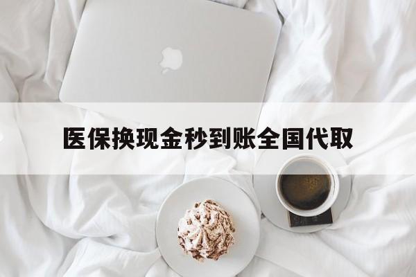 随州医保换现金秒到账全国代取(医保换现金秒到账全国代取可以吗)