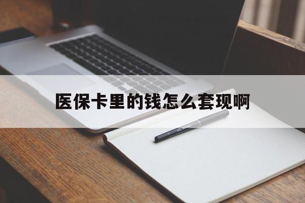 随州医保卡里的钱怎么套现啊(医保卡的钱怎么套出来啊)