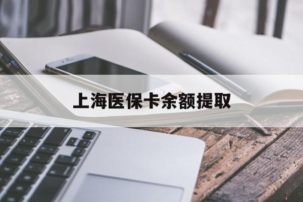 随州上海医保卡余额提取(上海医保卡余额提取方法)
