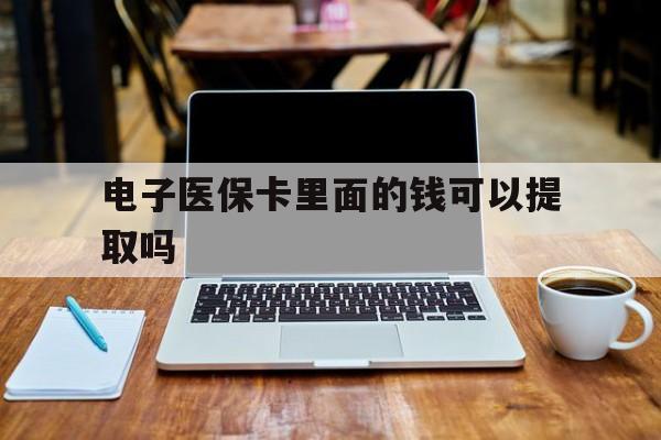 随州电子医保卡里面的钱可以提取吗(电子医保卡能使用医保余额吗)