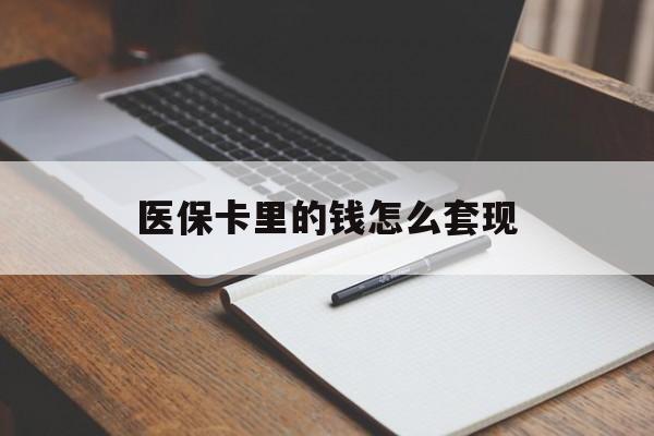 随州医保卡里的钱怎么套现(医保卡里的钱怎么套现到银行卡)