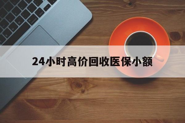随州24小时高价回收医保小额(求一个套医保卡的黄牛)