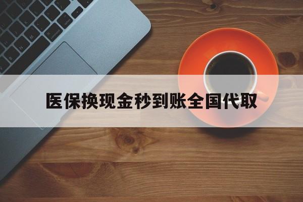 随州医保换现金秒到账全国代取(医保卡换现金联系方式)