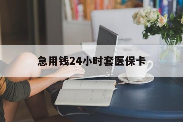 随州急用钱24小时套医保卡(急用钱哪里能刷医保卡)