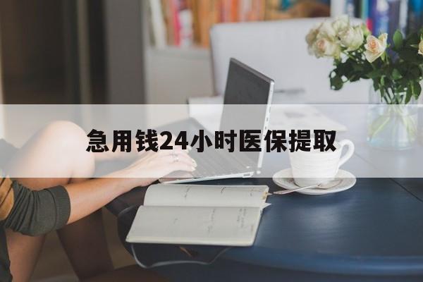 随州急用钱24小时医保提取(24小时医保取现回收)