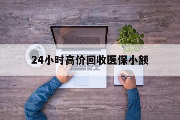 随州24小时高价回收医保小额(300以内医保提取微信)