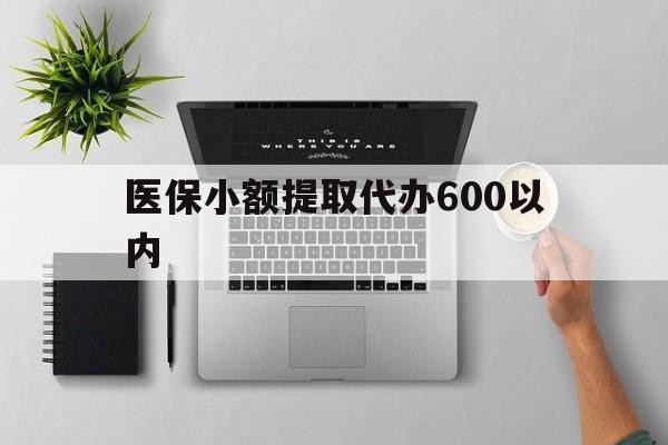 随州医保小额提取代办600以内(医保小额提取代办600以内微信)
