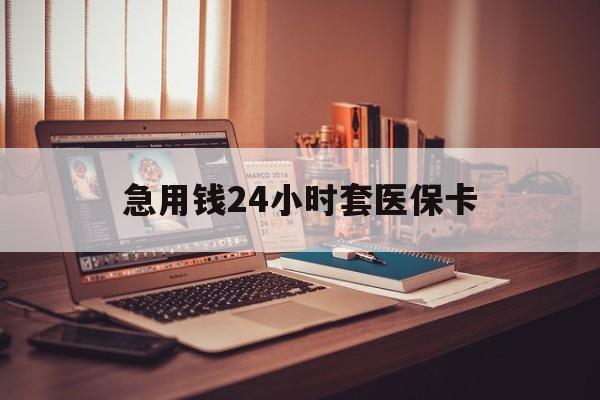 随州急用钱24小时套医保卡(急用钱24小时套医保卡联系方式)