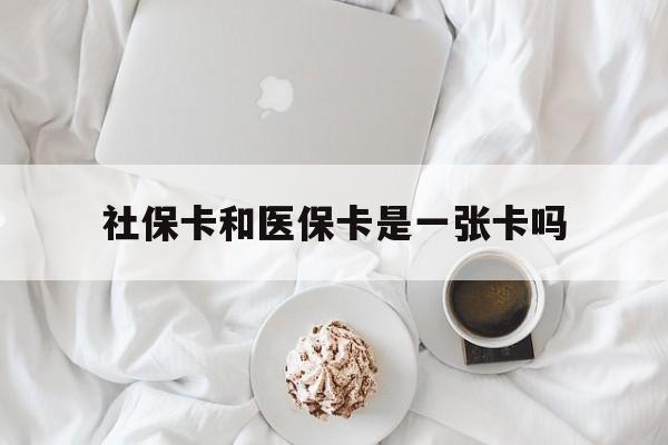 随州社保卡和医保卡是一张卡吗(社保卡和医保卡是一张卡吗?)