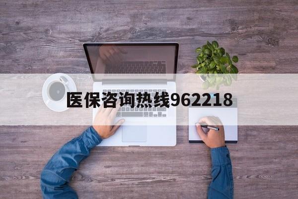 随州关于医保咨询热线962218的信息