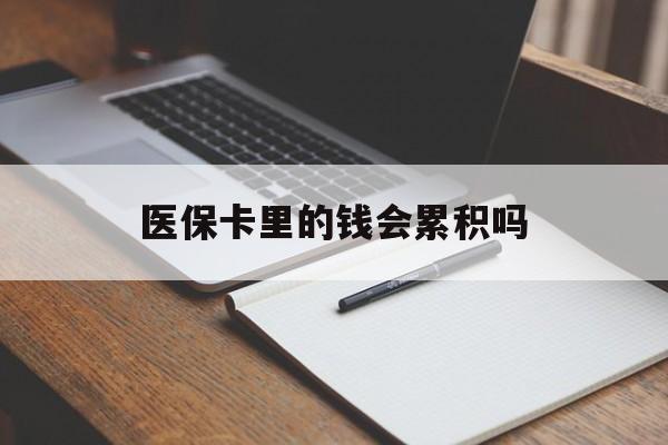 随州医保卡里的钱会累积吗(医保卡账户的钱会累积么)