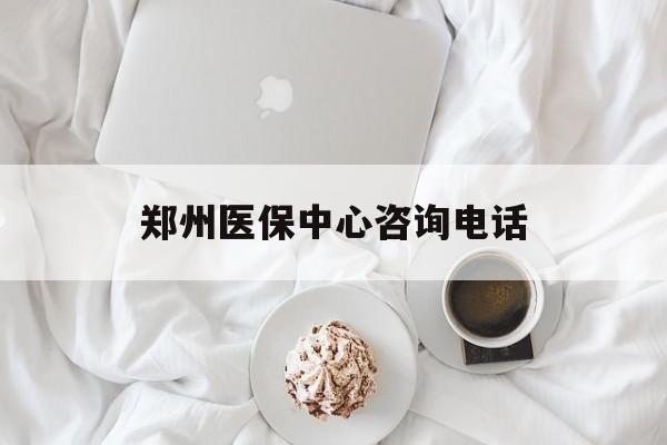 随州郑州医保中心咨询电话(郑州医保24小时人工服务热线)