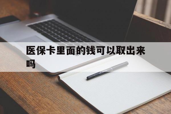 随州医保卡里面的钱可以取出来吗(老年人医保卡里面的钱可以取出来吗)